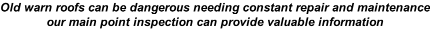 Old warn roofs can be dangerous needing constant repair and maintenance our main point inspection can provide valuable information